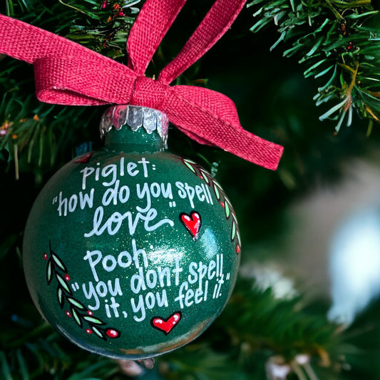 Christmas Ornament: "Piglet: How do you spell love? Pooh: You don't spell it, you feel it."