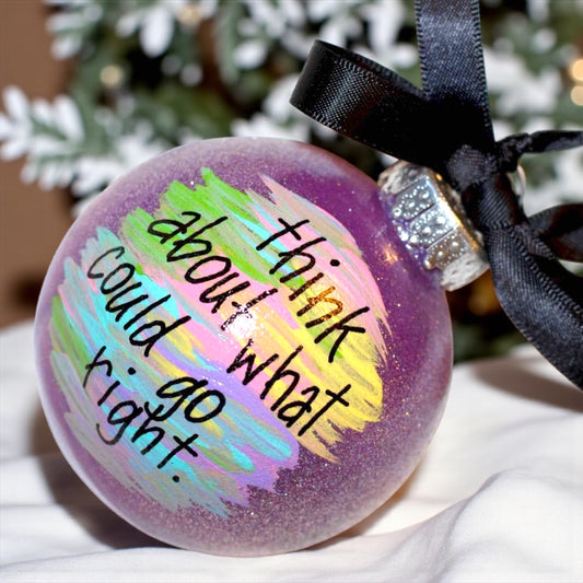 Uplift Your Holiday Spirit: Handpainted "Think About What Could Go Right" Ornament!