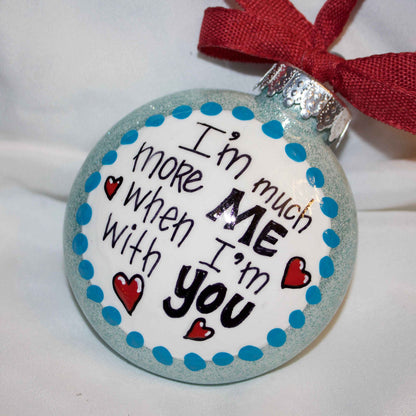 Holiday Christmas Ornament: "I'm Much More Me When I'm With You"